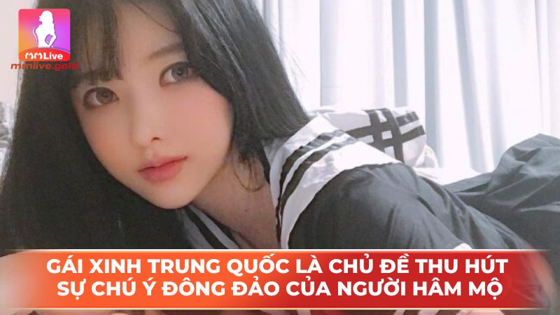 Gái xinh Trung Quốc là chủ đề thu hút sự chú ý đông đảo của người hâm mộ