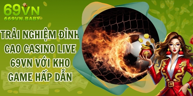 Trải Nghiệm Đỉnh Cao Casino Live 69vn Với Kho Game Hấp Dẫn